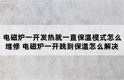 电磁炉一开发热就一直保温模式怎么维修 电磁炉一开跳到保温怎么解决